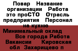 Повар › Название организации ­ Работа-это проСТО › Отрасль предприятия ­ Персонал на кухню › Минимальный оклад ­ 25 000 - Все города Работа » Вакансии   . Кировская обл.,Захарищево п.